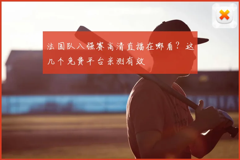 法国队八强赛高清直播在哪看？这几个免费平台亲测有效