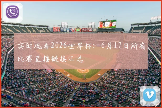 实时观看2026世界杯：6月17日所有比赛直播链接汇总