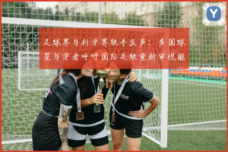 足球界与科学界联手发声：多国球星与学者呼吁国际足联重新审视能源巨头赞助协议