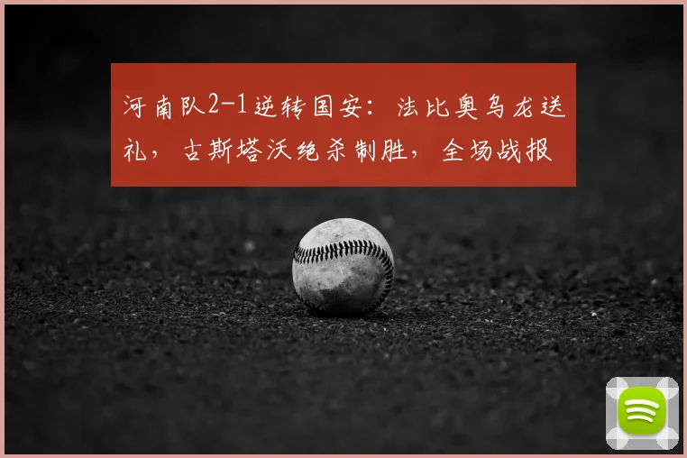 河南队2-1逆转国安：法比奥乌龙送礼，古斯塔沃绝杀制胜，全场战报深度解析