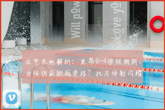 法甲末轮解析:里昂0-4惨败朗斯,为何仍获欧冠资格?托万传射闪耀全场
