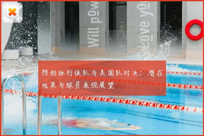 预测独行侠队与美国队对决：潜在结果与球员表现展望