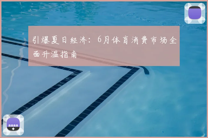 引爆夏日经济：6月体育消费市场全面升温指南