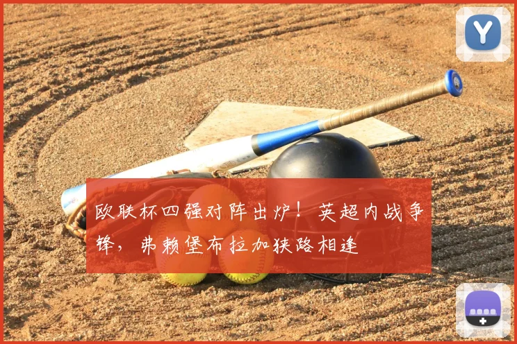 欧联杯四强对阵出炉！英超内战争锋，弗赖堡布拉加狭路相逢